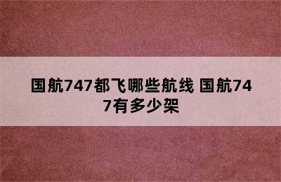 国航747都飞哪些航线 国航747有多少架